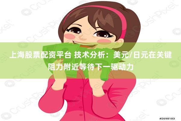 上海股票配资平台 技术分析：美元/日元在关键阻力附近等待下一驱动力