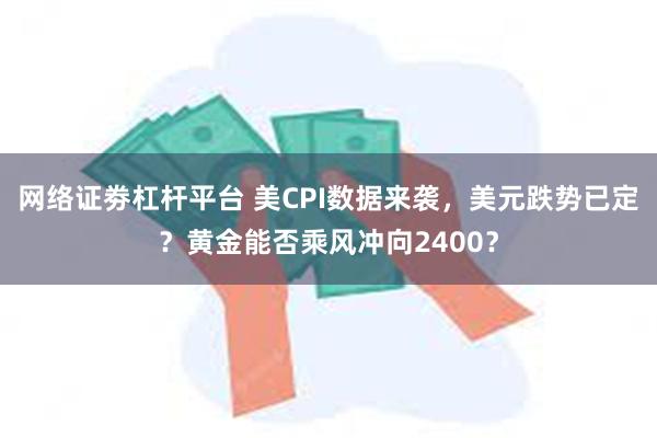 网络证劵杠杆平台 美CPI数据来袭，美元跌势已定？黄金能否乘风冲向2400？