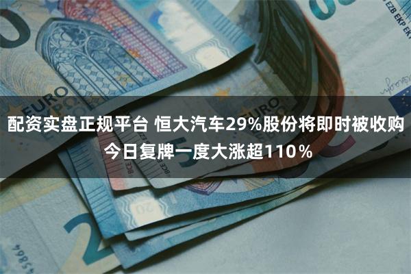 配资实盘正规平台 恒大汽车29%股份将即时被收购 今日复牌一度大涨超110％