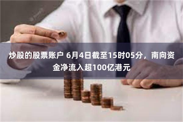 炒股的股票账户 6月4日截至15时05分，南向资金净流入超100亿港元