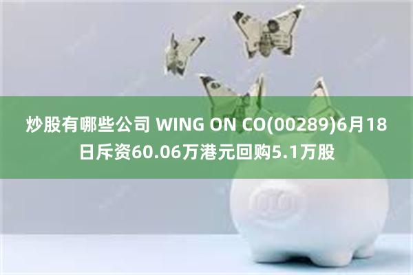 炒股有哪些公司 WING ON CO(00289)6月18日斥资60.06万港元回购5.1万股