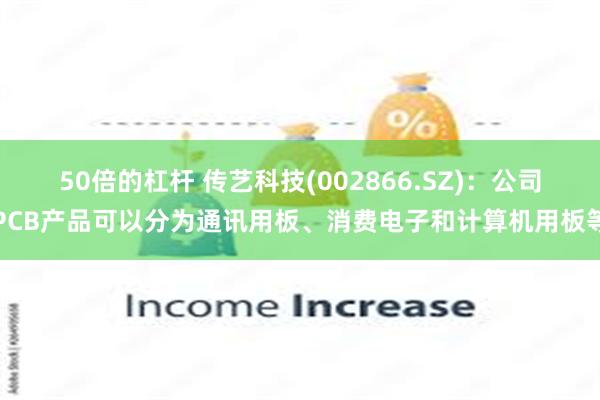 50倍的杠杆 传艺科技(002866.SZ)：公司PCB产品可以分为通讯用板、消费电子和计算机用板等