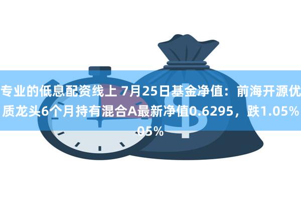 专业的低息配资线上 7月25日基金净值：前海开源优质龙头6个月持有混合A最新净值0.6295，跌1.05%