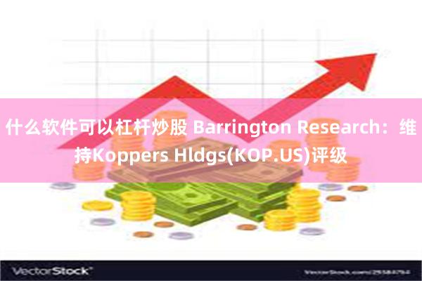 什么软件可以杠杆炒股 Barrington Research：维持Koppers Hldgs(KOP.US)评级