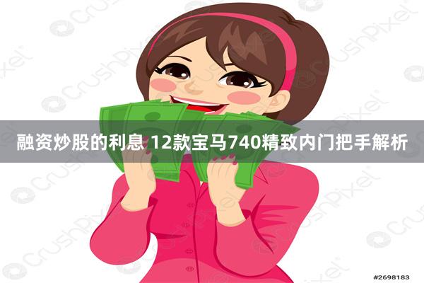 融资炒股的利息 12款宝马740精致内门把手解析