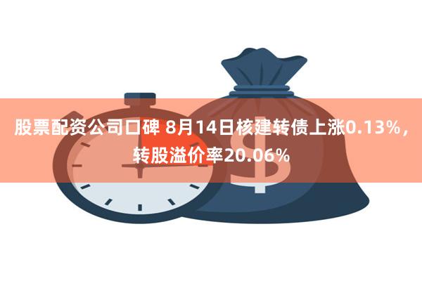 股票配资公司口碑 8月14日核建转债上涨0.13%，转股溢价率20.06%