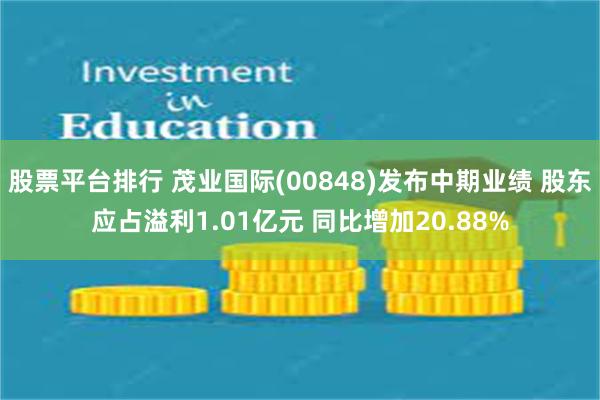 股票平台排行 茂业国际(00848)发布中期业绩 股东应占溢利1.01亿元 同比增加20.88%