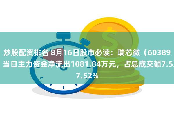 炒股配资排名 8月16日股市必读：瑞芯微（603893）当日主力资金净流出1081.84万元，占总成交额7.52%