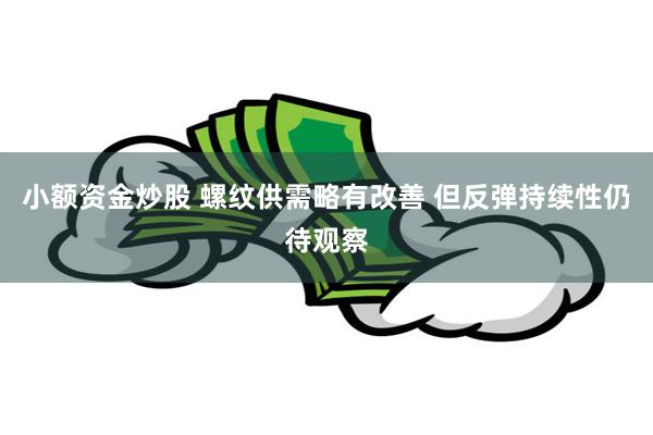 小额资金炒股 螺纹供需略有改善 但反弹持续性仍待观察