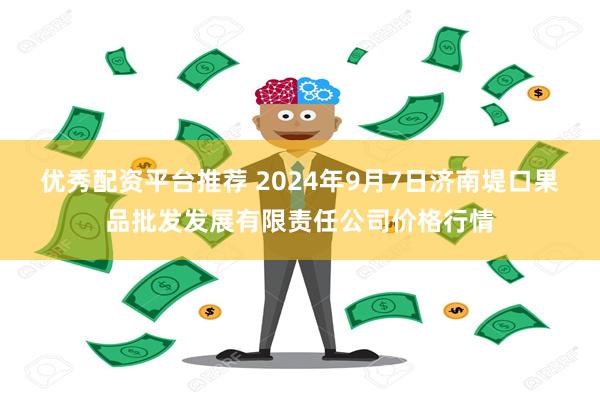 优秀配资平台推荐 2024年9月7日济南堤口果品批发发展有限责任公司价格行情