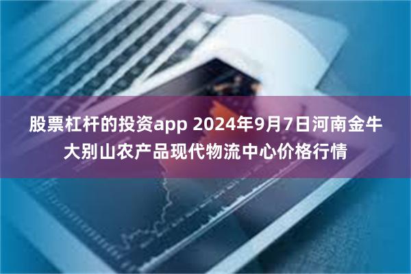 股票杠杆的投资app 2024年9月7日河南金牛大别山农产品现代物流中心价格行情