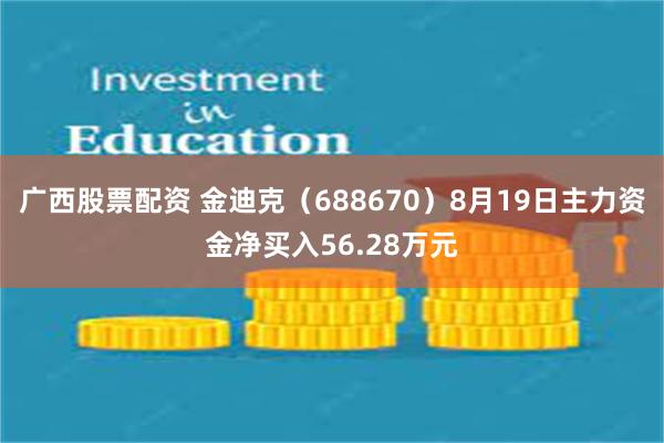 广西股票配资 金迪克（688670）8月19日主力资金净买入56.28万元