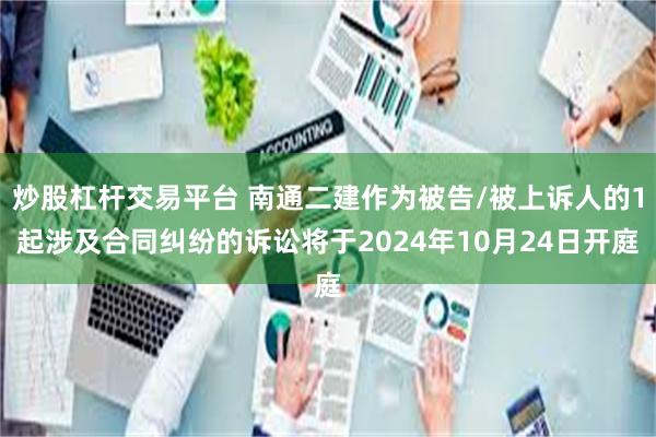 炒股杠杆交易平台 南通二建作为被告/被上诉人的1起涉及合同纠纷的诉讼将于2024年10月24日开庭