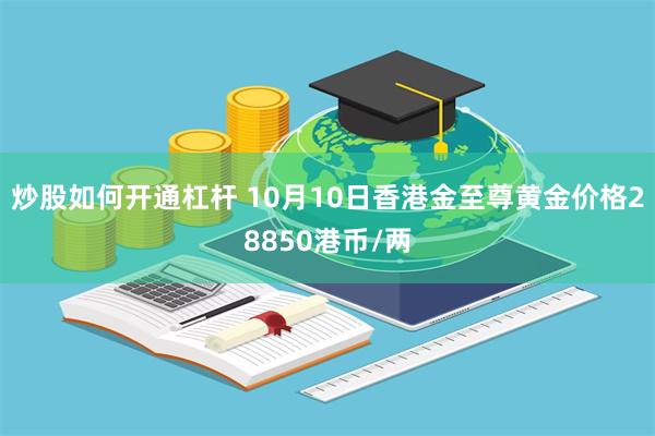 炒股如何开通杠杆 10月10日香港金至尊黄金价格28850港币/两