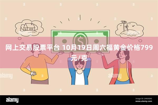 网上交易股票平台 10月19日周六福黄金价格799元/克