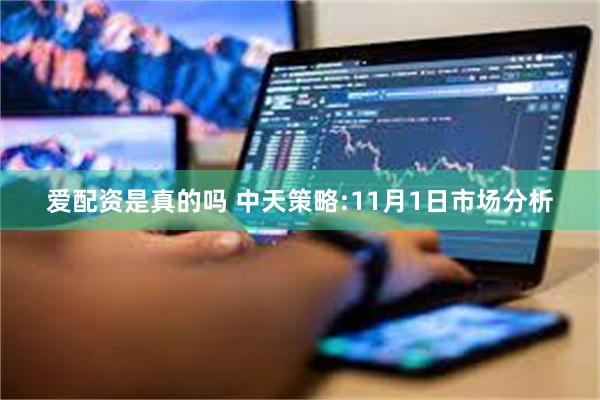 爱配资是真的吗 中天策略:11月1日市场分析