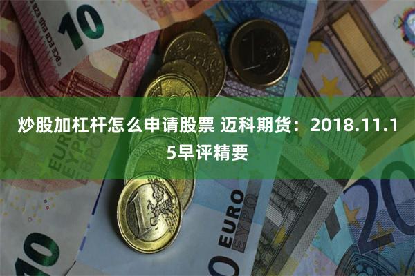 炒股加杠杆怎么申请股票 迈科期货：2018.11.15早评精要