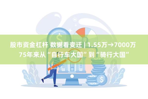 股市资金杠杆 数据看变迁 | 1.55万→7000万 75年来从“自行车大国”到“骑行大国”