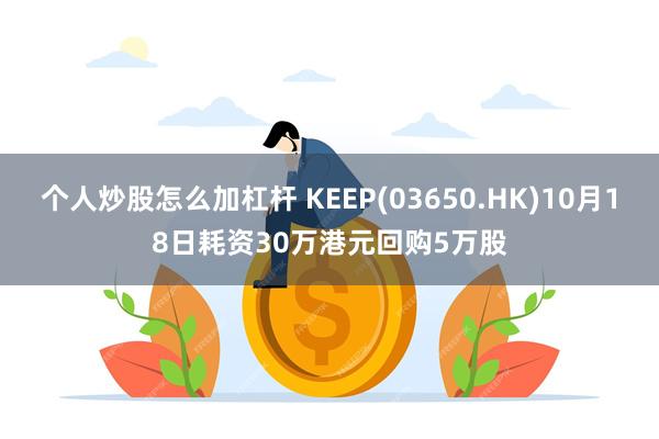 个人炒股怎么加杠杆 KEEP(03650.HK)10月18日耗资30万港元回购5万股