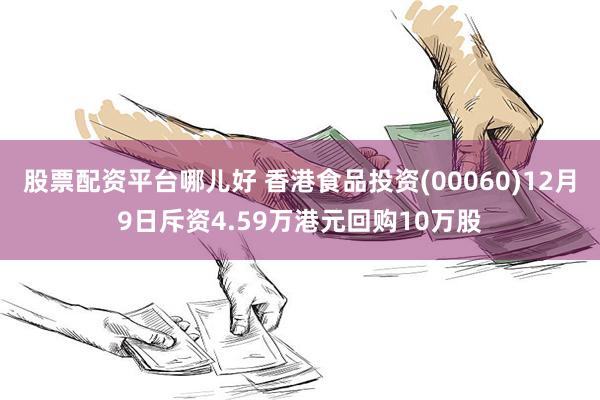 股票配资平台哪儿好 香港食品投资(00060)12月9日斥资4.59万港元回购10万股