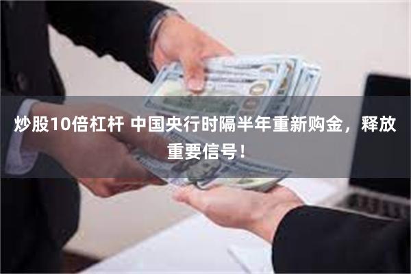 炒股10倍杠杆 中国央行时隔半年重新购金，释放重要信号！