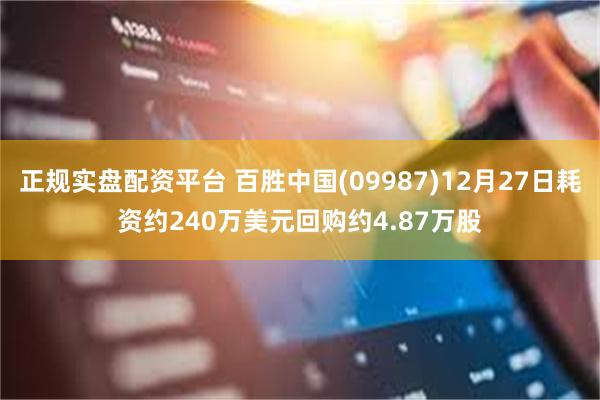 正规实盘配资平台 百胜中国(09987)12月27日耗资约240万美元回购约4.87万股