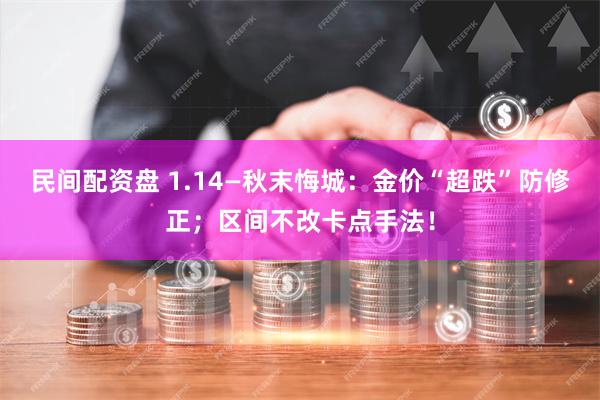 民间配资盘 1.14—秋末悔城：金价“超跌”防修正；区间不改卡点手法！