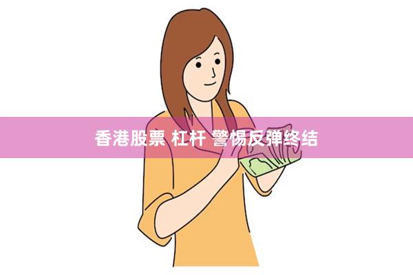 香港股票 杠杆 警惕反弹终结