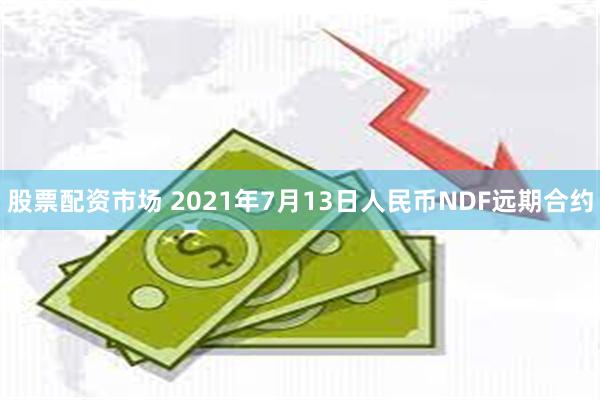 股票配资市场 2021年7月13日人民币NDF远期合约