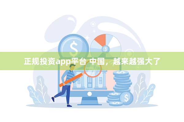 正规投资app平台 中国，越来越强大了