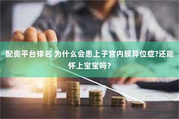 配资平台排名 为什么会患上子宫内膜异位症?还能怀上宝宝吗？